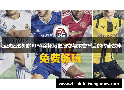 足球迷必知的FIFA奖杯历史演变与荣誉背后的传奇故事 足球迷必知的FIFA奖杯历史演变与荣誉背后的传奇故事