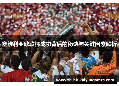 塞维利亚欧联杯成功背后的秘诀与关键因素解析