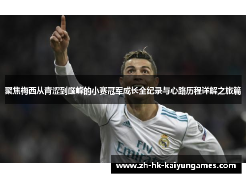 聚焦梅西从青涩到巅峰的小赛冠军成长全纪录与心路历程详解之旅篇 聚焦梅西从青涩到巅峰的小赛冠军成长全纪录与心路历程详解之旅篇