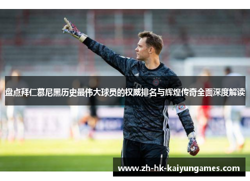 盘点拜仁慕尼黑历史最伟大球员的权威排名与辉煌传奇全面深度解读 盘点拜仁慕尼黑历史最伟大球员的权威排名与辉煌传奇全面深度解读