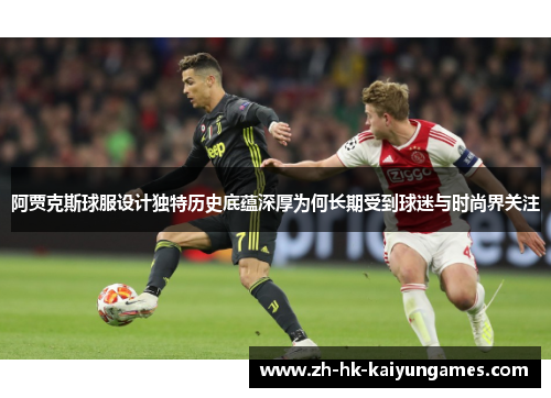阿贾克斯球服设计独特历史底蕴深厚为何长期受到球迷与时尚界关注 阿贾克斯球服设计独特历史底蕴深厚为何长期受到球迷与时尚界关注