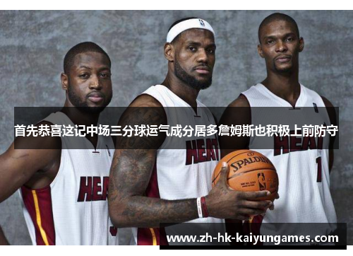 首先恭喜这记中场三分球运气成分居多詹姆斯也积极上前防守 首先恭喜这记中场三分球运气成分居多詹姆斯也积极上前防守