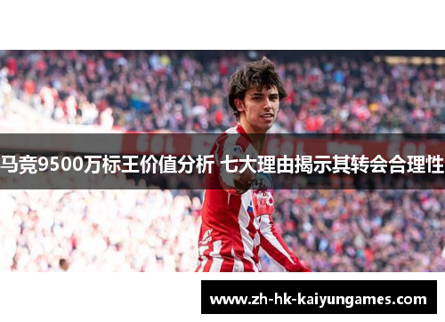 马竞9500万标王价值分析 七大理由揭示其转会合理性 马竞9500万标王价值分析 七大理由揭示其转会合理性