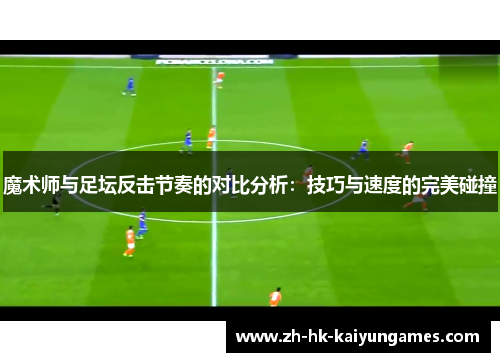 魔术师与足坛反击节奏的对比分析:技巧与速度的完美碰撞 魔术师与足坛反击节奏的对比分析:技巧与速度的完美碰撞