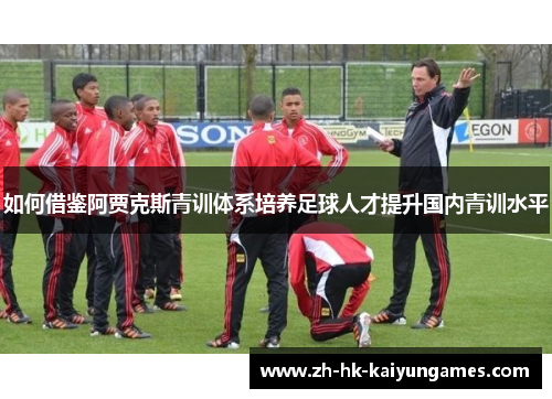 如何借鉴阿贾克斯青训体系培养足球人才提升国内青训水平