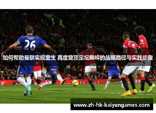 如何帮助曼联实现重生 再度登顶足坛巅峰的战略路径与实践步骤